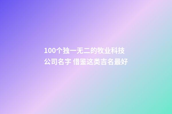 100个独一无二的牧业科技公司名字 借鉴这类吉名最好-第1张-公司起名-玄机派